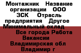 Монтажник › Название организации ­ ООО "ЗСК" › Отрасль предприятия ­ Другое › Минимальный оклад ­ 80 000 - Все города Работа » Вакансии   . Владимирская обл.,Владимир г.